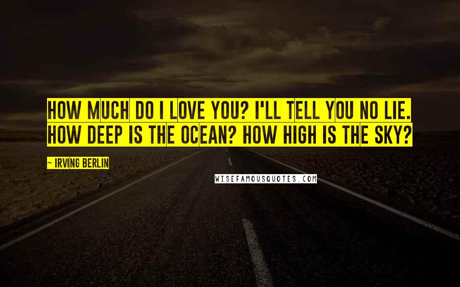 Irving Berlin Quotes: How much do I love you? I'll tell you no lie. How deep is the ocean? How high is the sky?