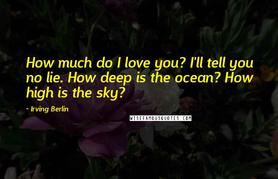 Irving Berlin Quotes: How much do I love you? I'll tell you no lie. How deep is the ocean? How high is the sky?