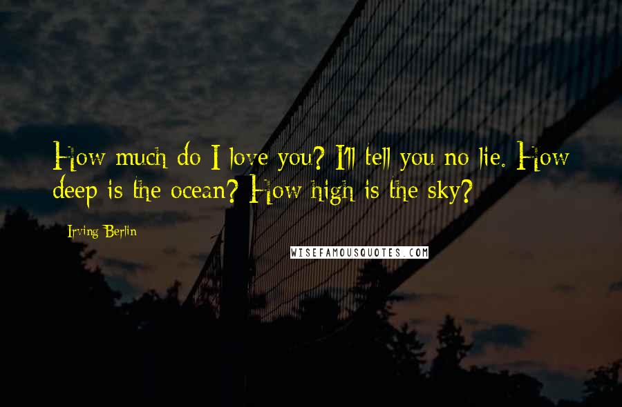 Irving Berlin Quotes: How much do I love you? I'll tell you no lie. How deep is the ocean? How high is the sky?