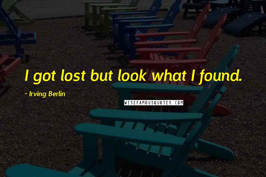 Irving Berlin Quotes: I got lost but look what I found.