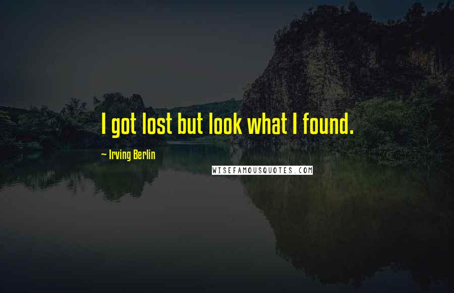 Irving Berlin Quotes: I got lost but look what I found.