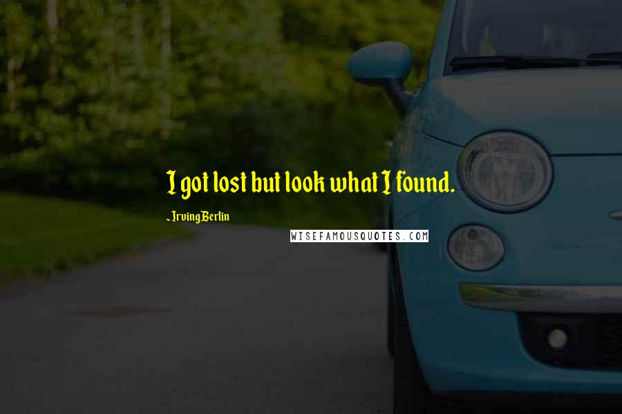 Irving Berlin Quotes: I got lost but look what I found.