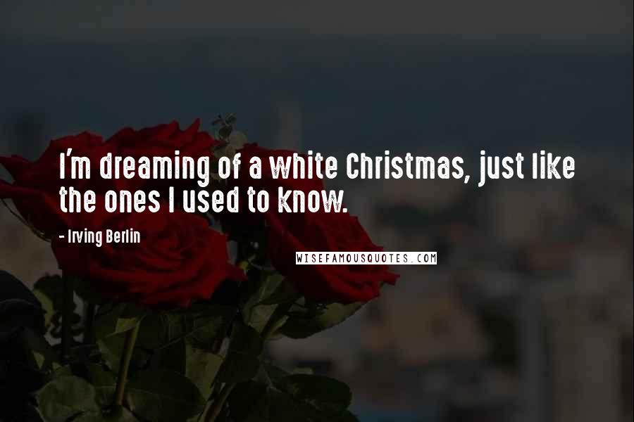 Irving Berlin Quotes: I'm dreaming of a white Christmas, just like the ones I used to know.