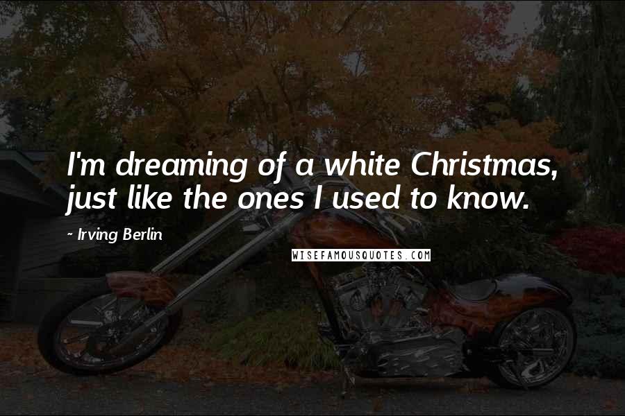 Irving Berlin Quotes: I'm dreaming of a white Christmas, just like the ones I used to know.