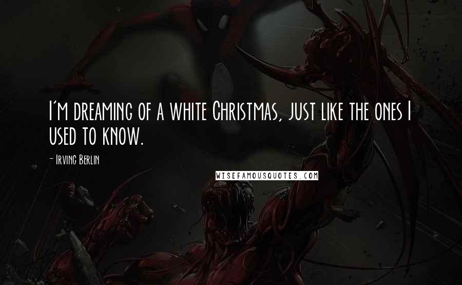 Irving Berlin Quotes: I'm dreaming of a white Christmas, just like the ones I used to know.