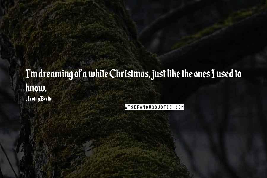 Irving Berlin Quotes: I'm dreaming of a white Christmas, just like the ones I used to know.