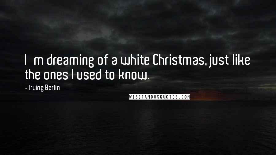 Irving Berlin Quotes: I'm dreaming of a white Christmas, just like the ones I used to know.