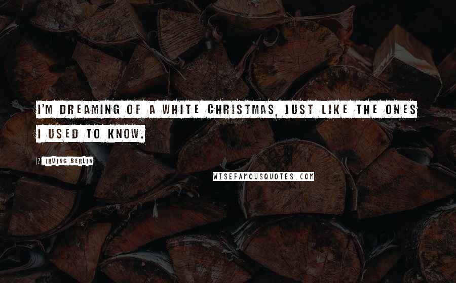 Irving Berlin Quotes: I'm dreaming of a white Christmas, just like the ones I used to know.