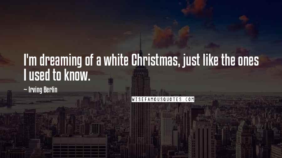 Irving Berlin Quotes: I'm dreaming of a white Christmas, just like the ones I used to know.