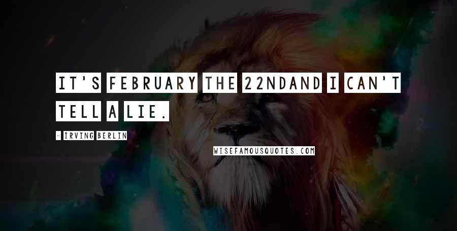 Irving Berlin Quotes: It's February the 22ndAnd I can't tell a lie.