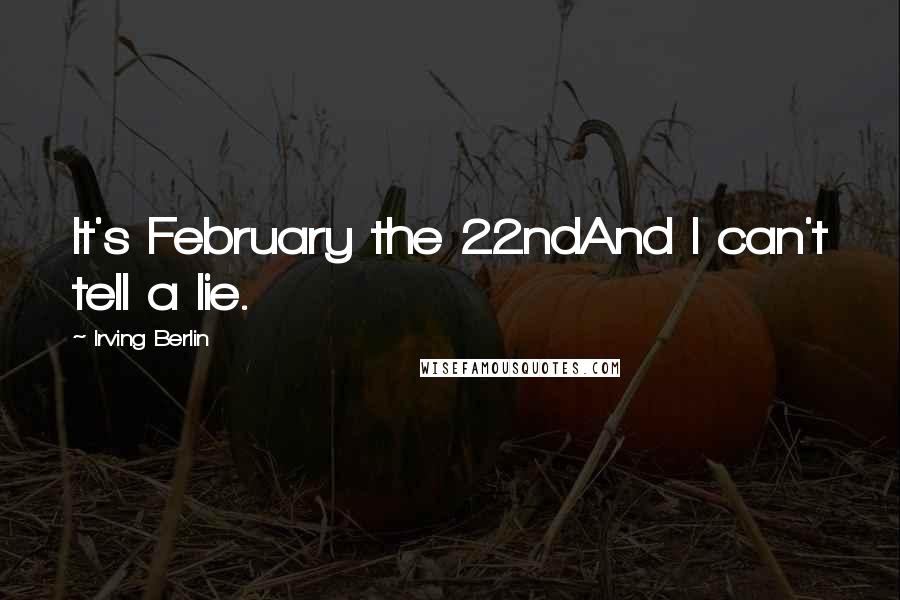 Irving Berlin Quotes: It's February the 22ndAnd I can't tell a lie.