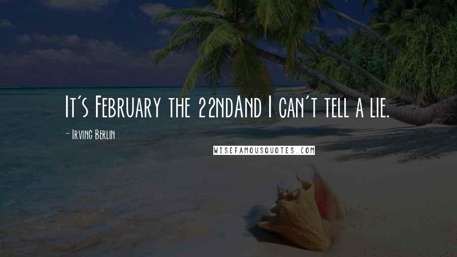 Irving Berlin Quotes: It's February the 22ndAnd I can't tell a lie.