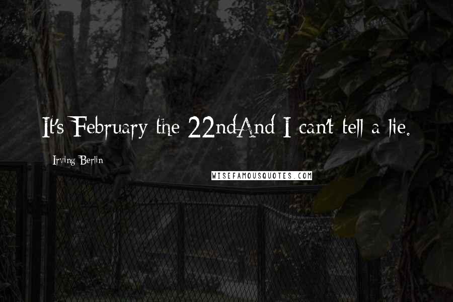 Irving Berlin Quotes: It's February the 22ndAnd I can't tell a lie.