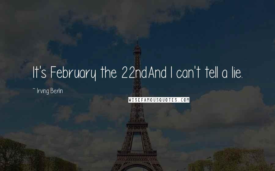 Irving Berlin Quotes: It's February the 22ndAnd I can't tell a lie.