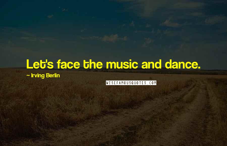 Irving Berlin Quotes: Let's face the music and dance.