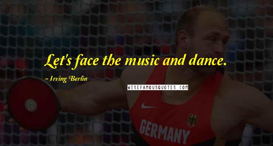 Irving Berlin Quotes: Let's face the music and dance.
