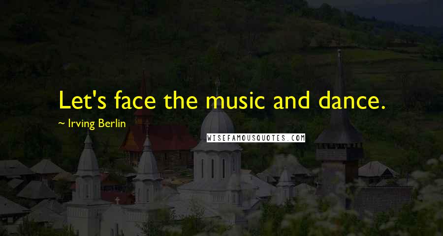 Irving Berlin Quotes: Let's face the music and dance.