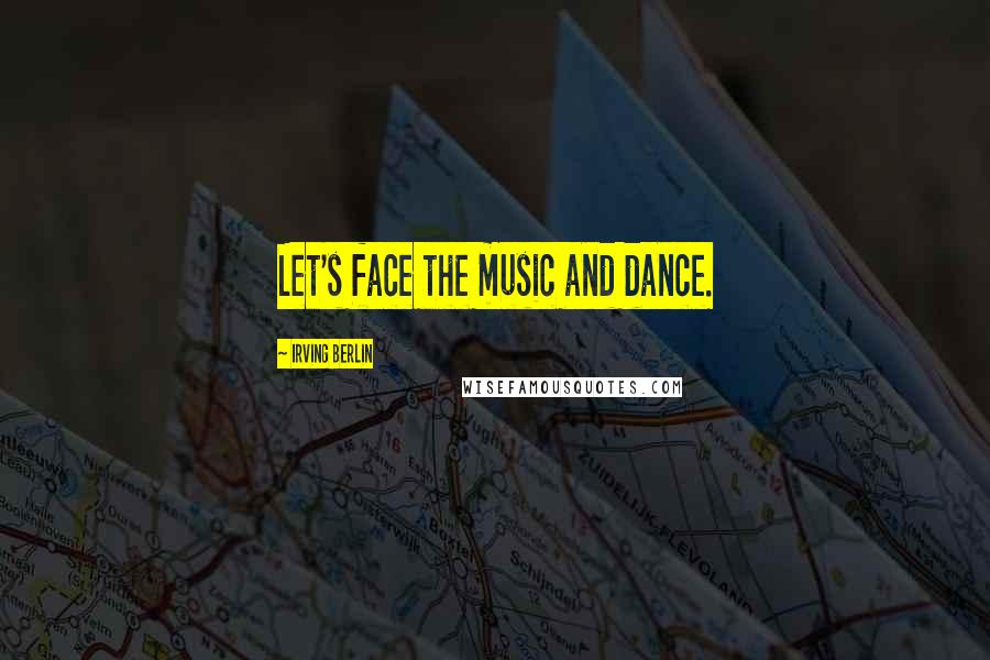 Irving Berlin Quotes: Let's face the music and dance.