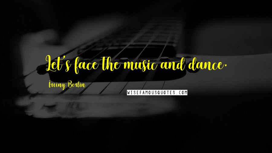 Irving Berlin Quotes: Let's face the music and dance.