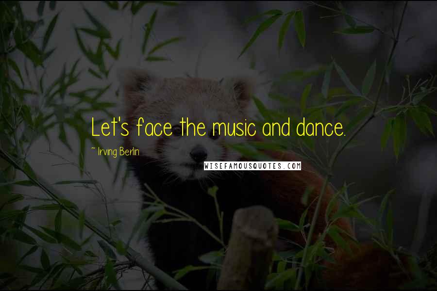 Irving Berlin Quotes: Let's face the music and dance.