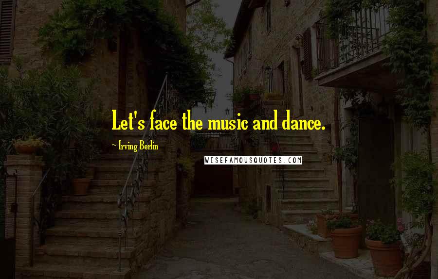 Irving Berlin Quotes: Let's face the music and dance.