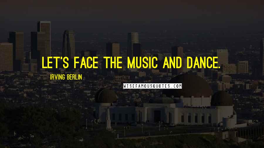 Irving Berlin Quotes: Let's face the music and dance.