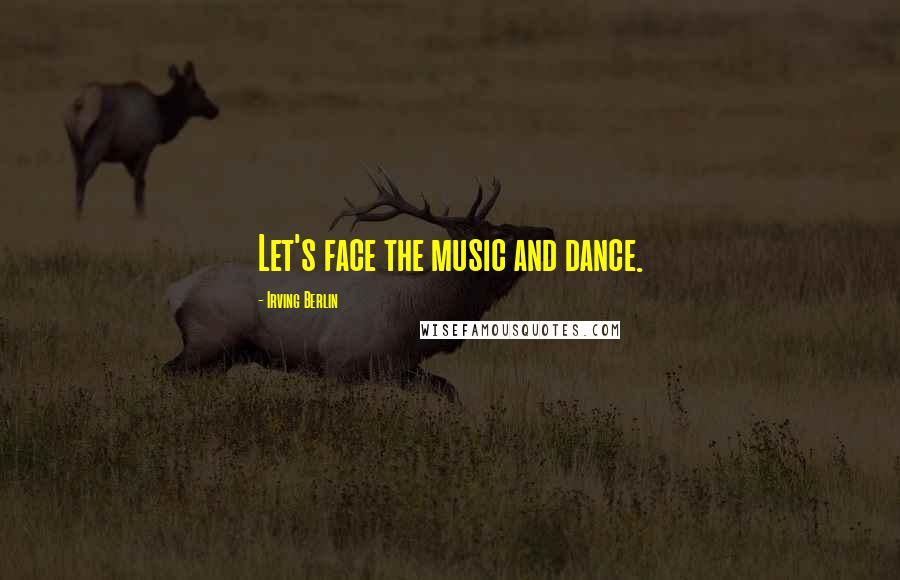 Irving Berlin Quotes: Let's face the music and dance.