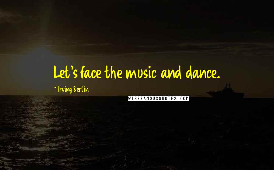 Irving Berlin Quotes: Let's face the music and dance.