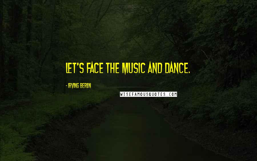 Irving Berlin Quotes: Let's face the music and dance.