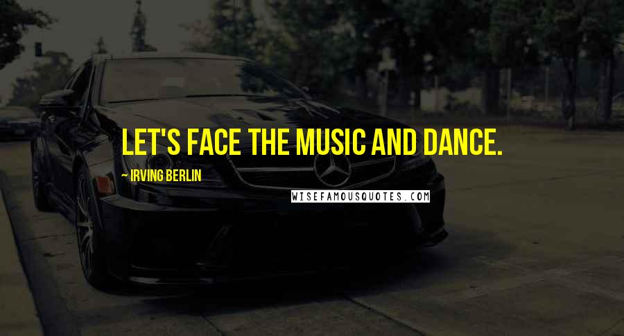 Irving Berlin Quotes: Let's face the music and dance.