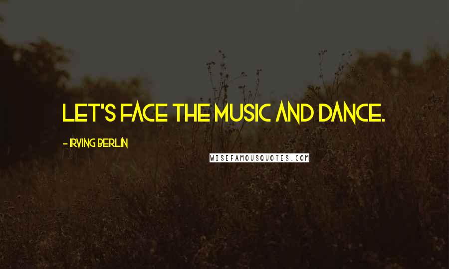 Irving Berlin Quotes: Let's face the music and dance.
