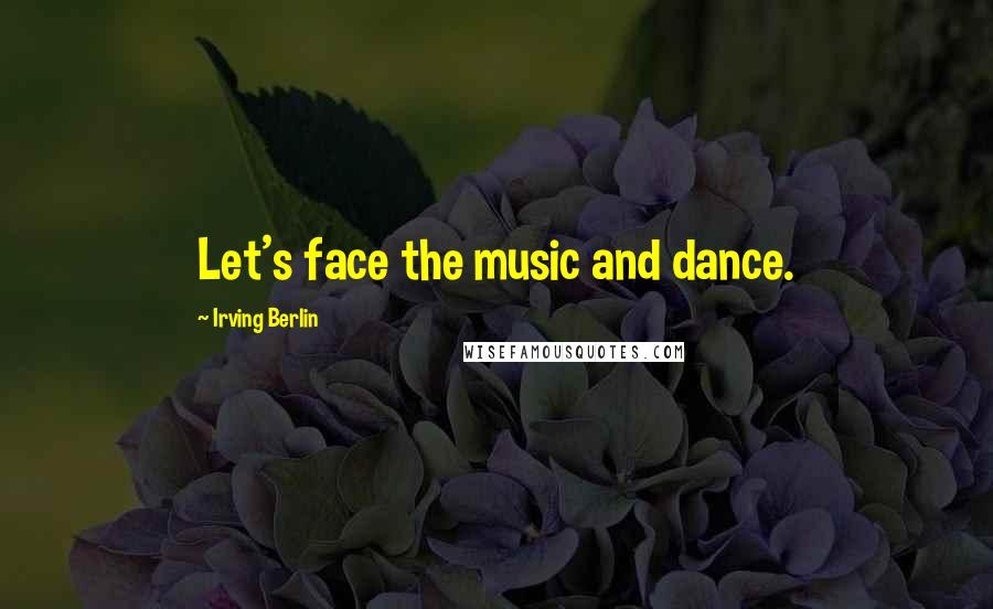 Irving Berlin Quotes: Let's face the music and dance.