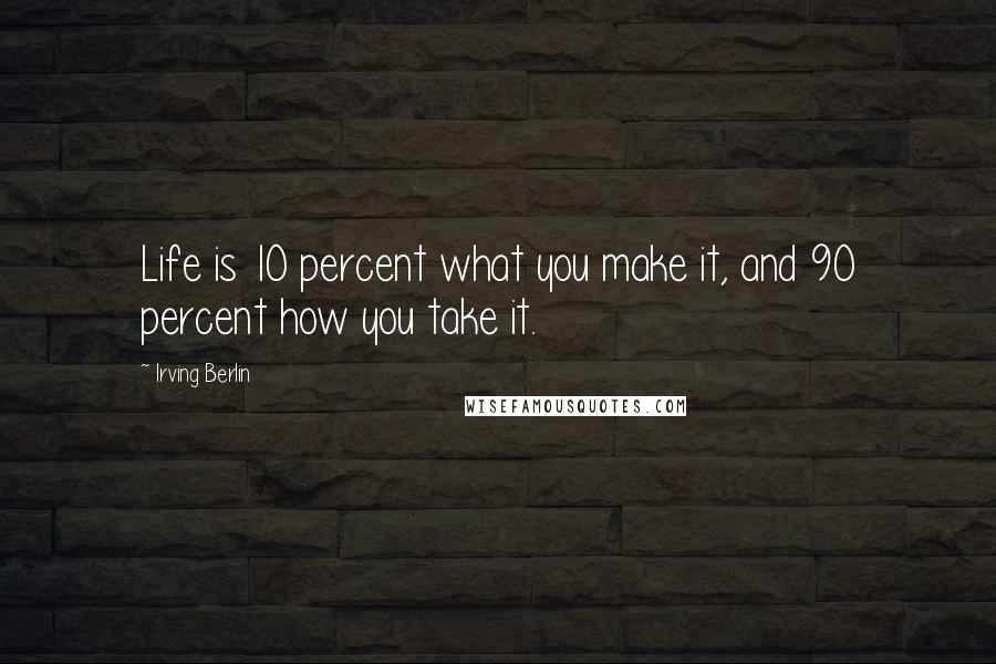 Irving Berlin Quotes: Life is 10 percent what you make it, and 90 percent how you take it.