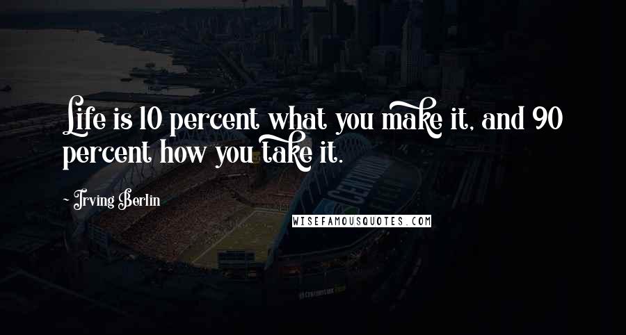 Irving Berlin Quotes: Life is 10 percent what you make it, and 90 percent how you take it.