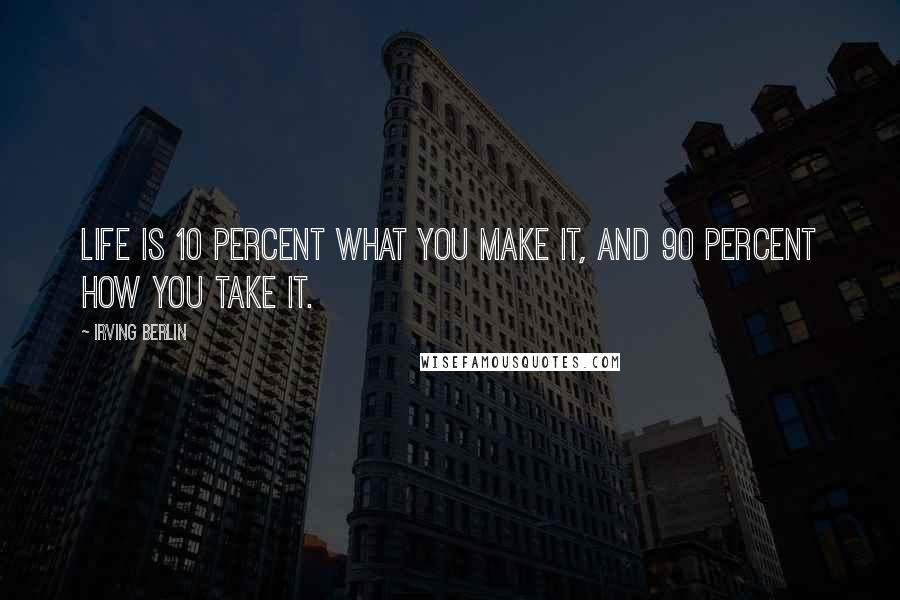 Irving Berlin Quotes: Life is 10 percent what you make it, and 90 percent how you take it.