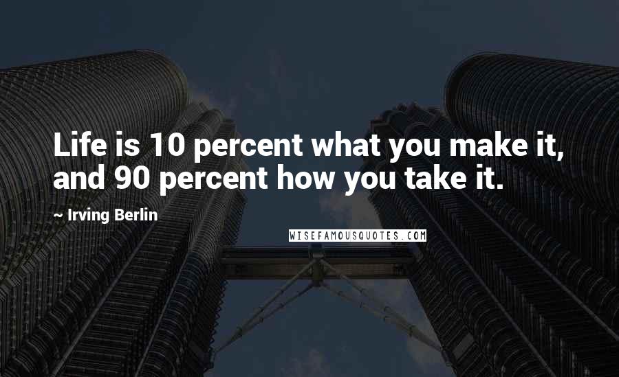 Irving Berlin Quotes: Life is 10 percent what you make it, and 90 percent how you take it.