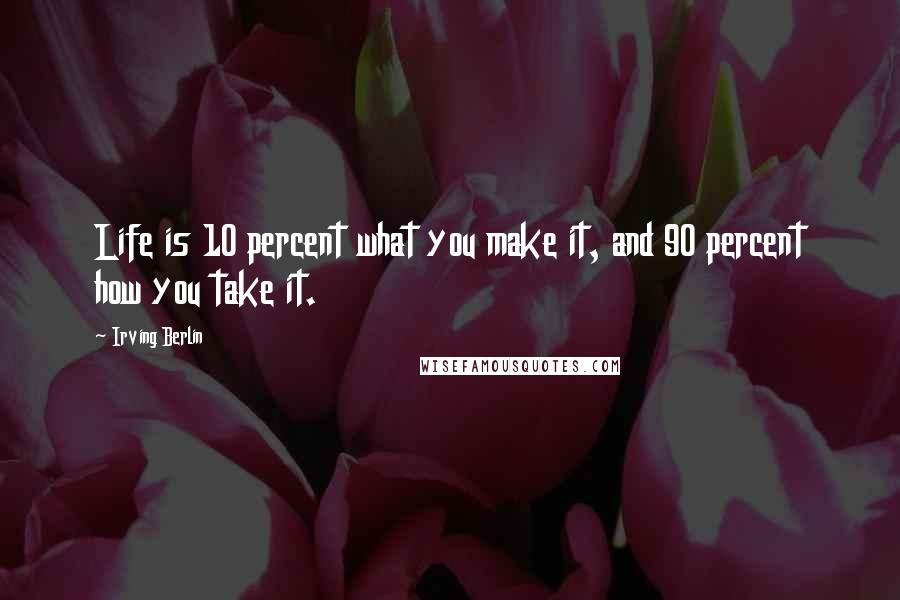 Irving Berlin Quotes: Life is 10 percent what you make it, and 90 percent how you take it.