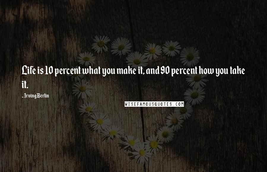 Irving Berlin Quotes: Life is 10 percent what you make it, and 90 percent how you take it.