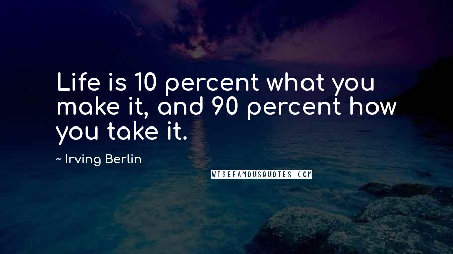 Irving Berlin Quotes: Life is 10 percent what you make it, and 90 percent how you take it.