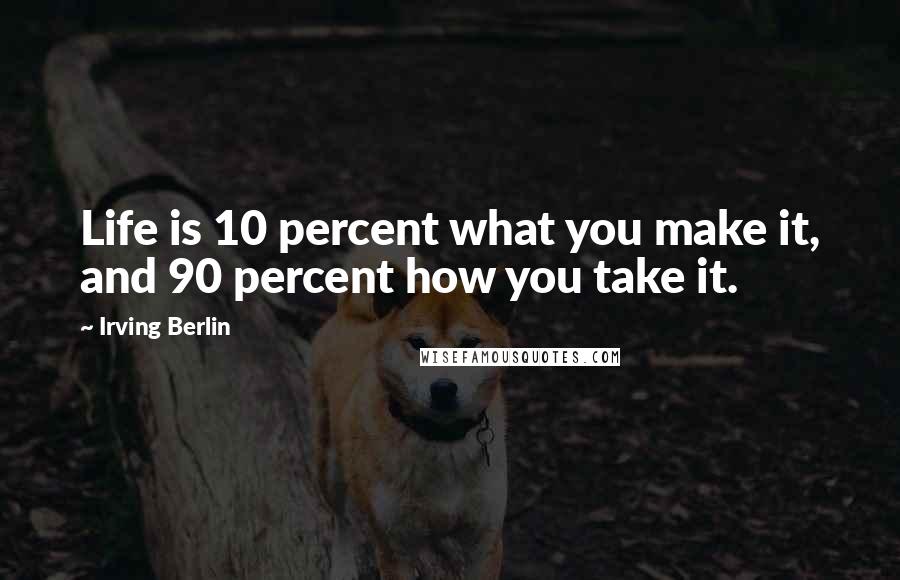 Irving Berlin Quotes: Life is 10 percent what you make it, and 90 percent how you take it.