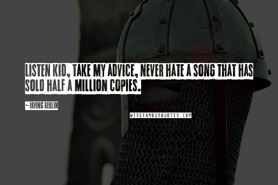 Irving Berlin Quotes: Listen kid, take my advice, never hate a song that has sold half a million copies.