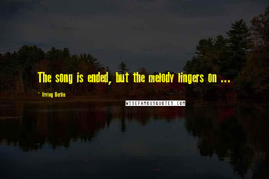 Irving Berlin Quotes: The song is ended, but the melody lingers on ...