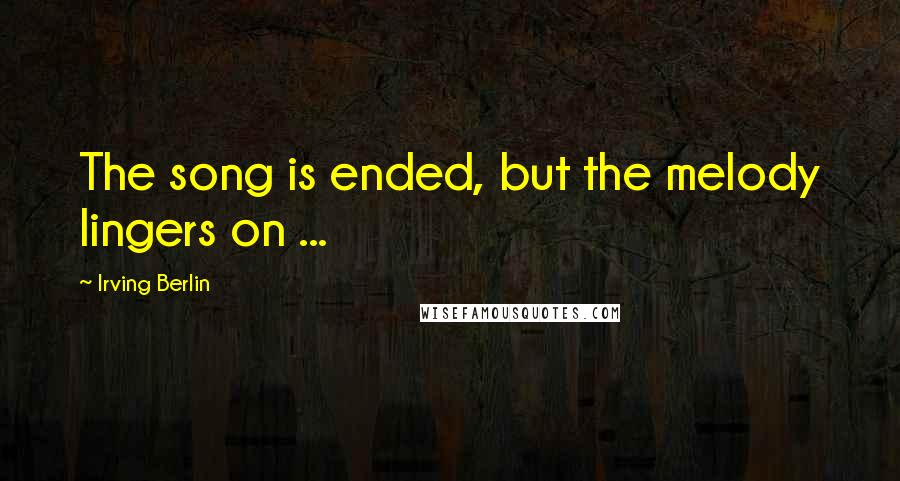 Irving Berlin Quotes: The song is ended, but the melody lingers on ...