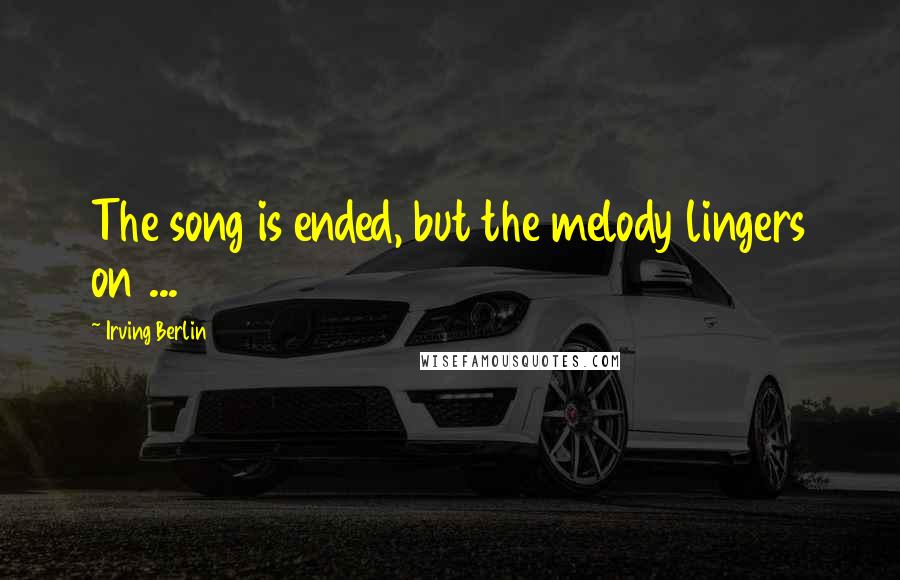 Irving Berlin Quotes: The song is ended, but the melody lingers on ...