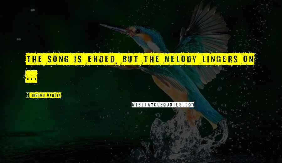 Irving Berlin Quotes: The song is ended, but the melody lingers on ...