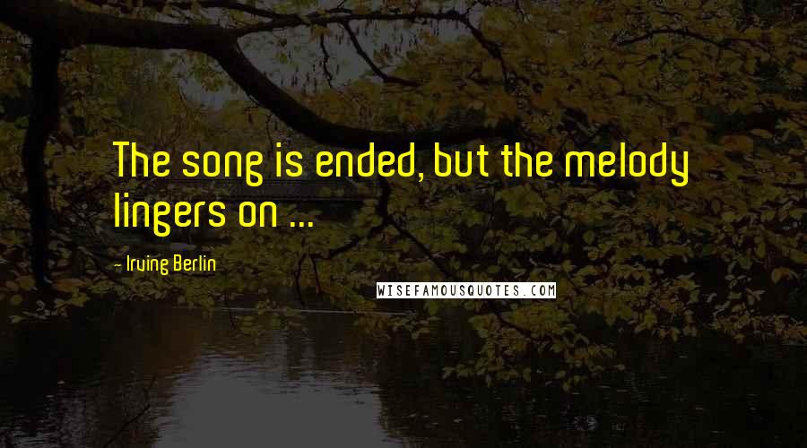 Irving Berlin Quotes: The song is ended, but the melody lingers on ...