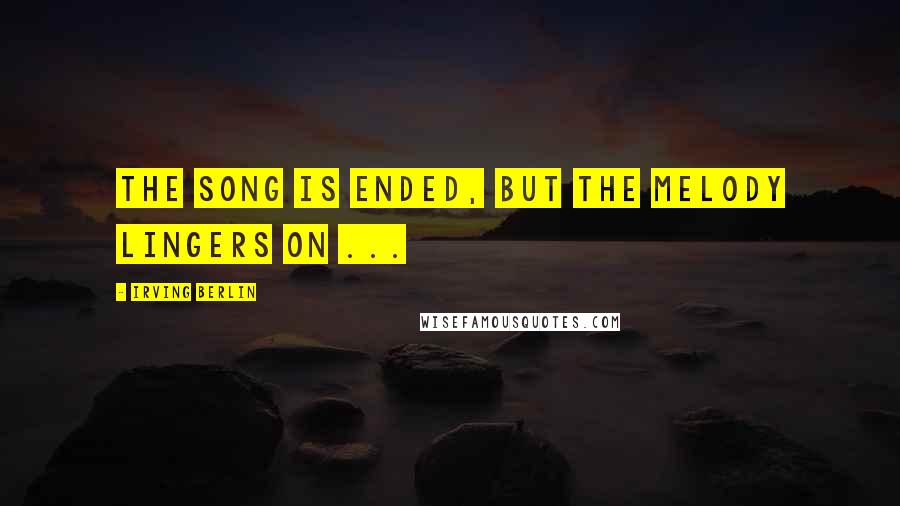 Irving Berlin Quotes: The song is ended, but the melody lingers on ...