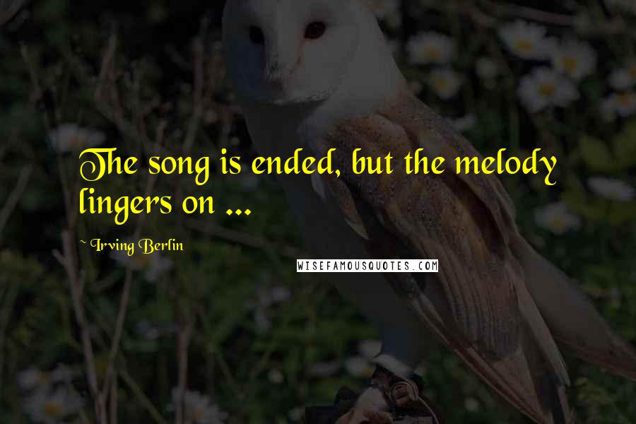 Irving Berlin Quotes: The song is ended, but the melody lingers on ...