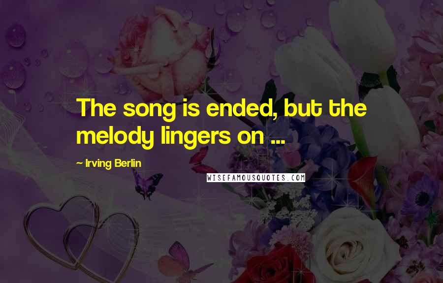 Irving Berlin Quotes: The song is ended, but the melody lingers on ...