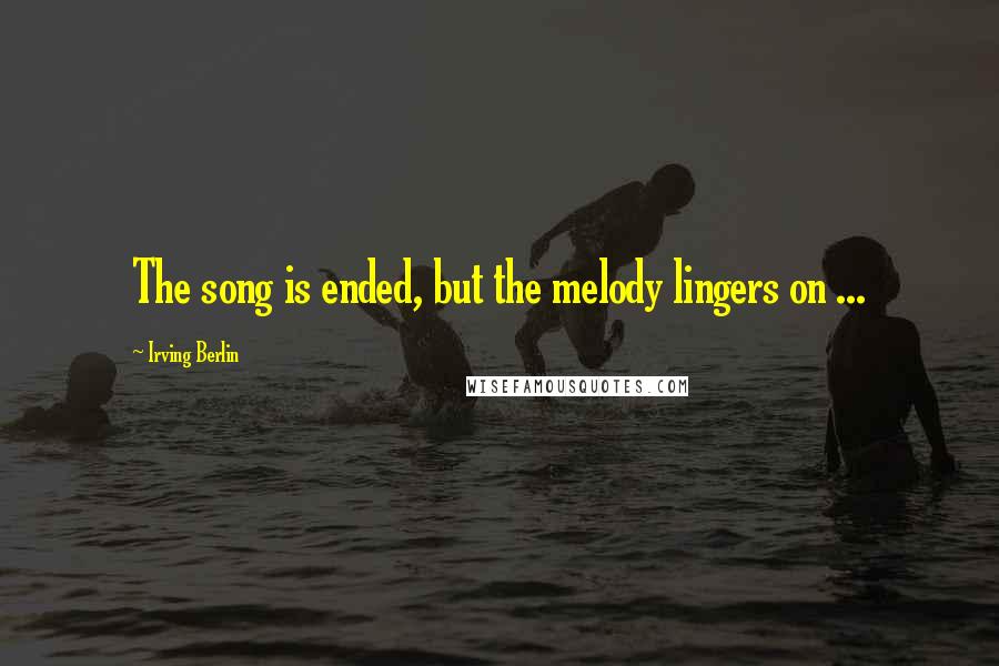 Irving Berlin Quotes: The song is ended, but the melody lingers on ...